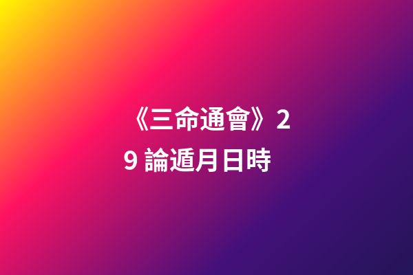 《三命通會》2.9 論遁月日時